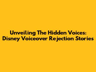 Unveiling The Hidden Voices: Disney Voiceover Rejection Stories