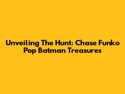 Unveiling The Hunt: Chase Funko Pop Batman Treasures