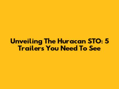 Unveiling The Huracan STO: 5 Trailers You Need To See