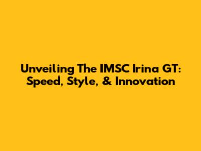 Unveiling The IMSC Irina GT: Speed, Style, & Innovation