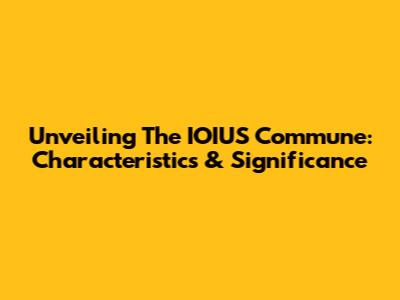 Unveiling The IOIUS Commune: Characteristics & Significance