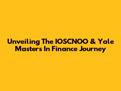 Unveiling The IOSCNOO & Yale Masters In Finance Journey
