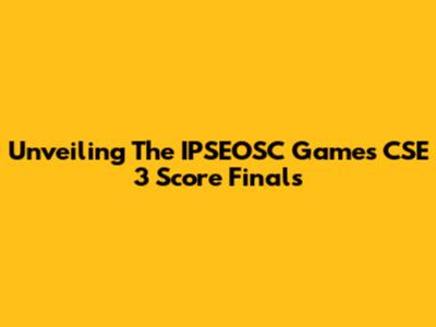 Unveiling The IPSEOSC Games CSE 3 Score Finals
