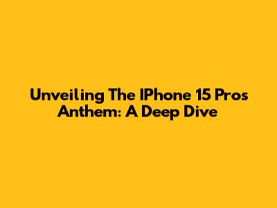 Unveiling The IPhone 15 Pro's Anthem: A Deep Dive