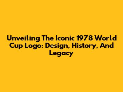Unveiling The Iconic 1978 World Cup Logo: Design, History, And Legacy