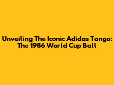 Unveiling The Iconic Adidas Tango: The 1986 World Cup Ball