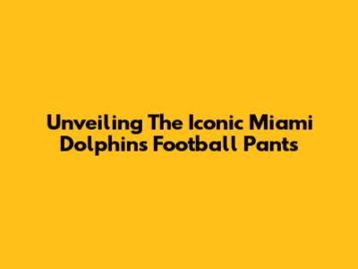 Unveiling The Iconic Miami Dolphins Football Pants