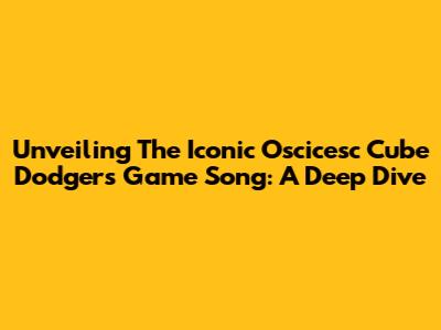Unveiling The Iconic Oscicesc Cube Dodgers Game Song: A Deep Dive