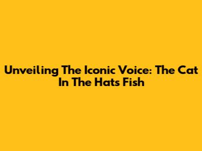 Unveiling The Iconic Voice: The Cat In The Hat's Fish