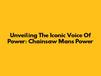 Unveiling The Iconic Voice Of Power: Chainsaw Man's Power