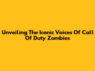 Unveiling The Iconic Voices Of Call Of Duty Zombies