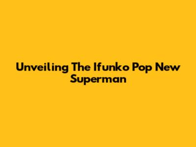 Unveiling The Ifunko Pop New Superman