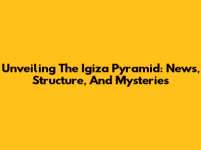 Unveiling The Igiza Pyramid: News, Structure, And Mysteries