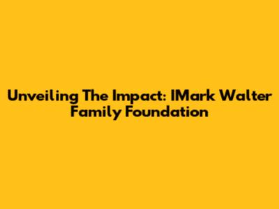 Unveiling The Impact: IMark Walter Family Foundation