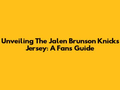 Unveiling The Jalen Brunson Knicks Jersey: A Fan's Guide