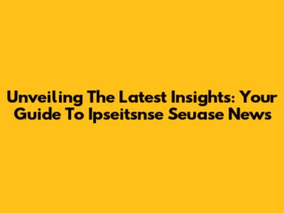 Unveiling The Latest Insights: Your Guide To Ipseitsnse Seuase News