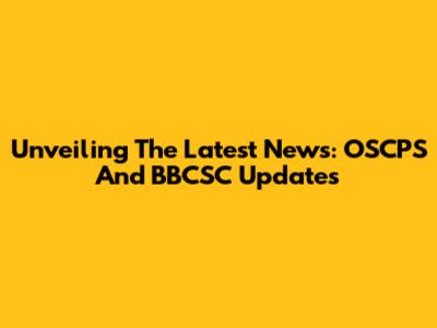 Unveiling The Latest News: OSCPS And BBCSC Updates