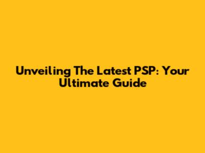 Unveiling The Latest PSP: Your Ultimate Guide