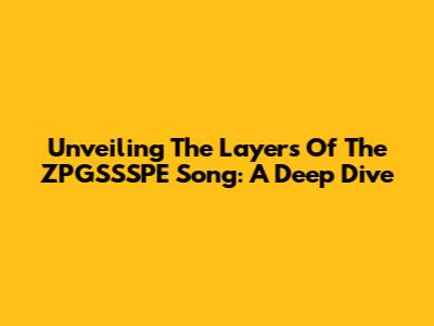 Unveiling The Layers Of The ZPGSSSPE Song: A Deep Dive