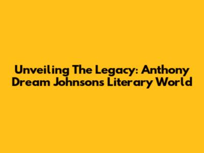 Unveiling The Legacy: Anthony Dream Johnson's Literary World