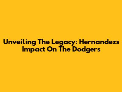 Unveiling The Legacy: Hernandez's Impact On The Dodgers
