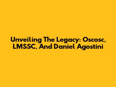 Unveiling The Legacy: Oscosc, LMSSC, And Daniel Agostini