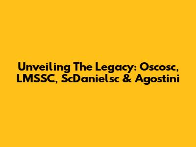 Unveiling The Legacy: Oscosc, LMSSC, ScDanielsc & Agostini