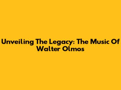 Unveiling The Legacy: The Music Of Walter Olmos