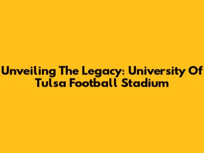 Unveiling The Legacy: University Of Tulsa Football Stadium