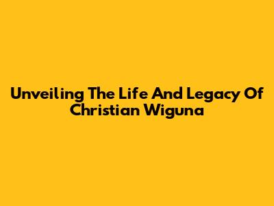 Unveiling The Life And Legacy Of Christian Wiguna