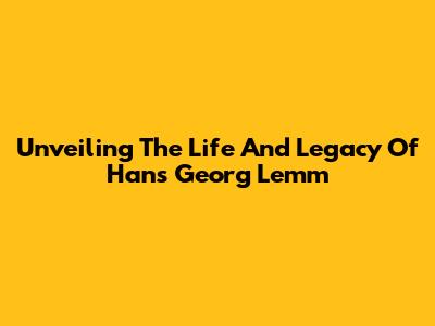 Unveiling The Life And Legacy Of Hans Georg Lemm
