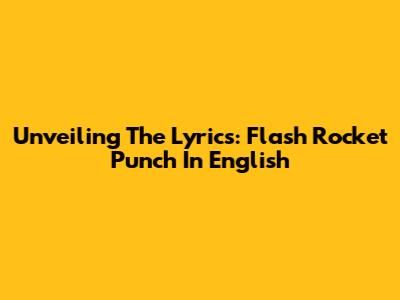 Unveiling The Lyrics: Flash Rocket Punch In English