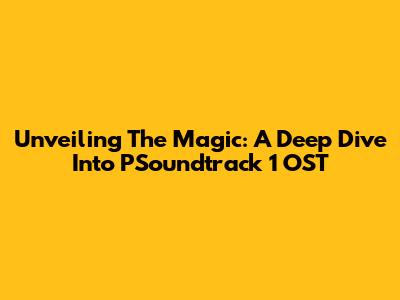 Unveiling The Magic: A Deep Dive Into PSoundtrack 1 OST