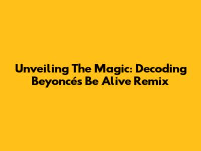 Unveiling The Magic: Decoding Beyoncé's 'Be Alive' Remix
