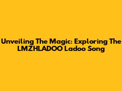 Unveiling The Magic: Exploring The LMZHLADOO Ladoo Song