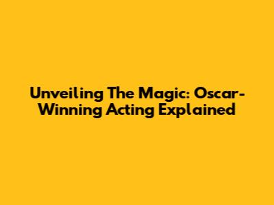 Unveiling The Magic: Oscar-Winning Acting Explained