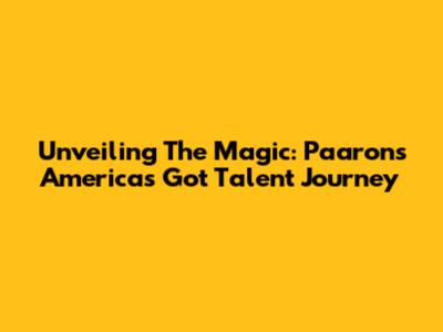 Unveiling The Magic: Paaron's America's Got Talent Journey