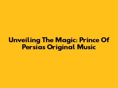 Unveiling The Magic: Prince Of Persia's Original Music