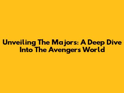 Unveiling The Majors: A Deep Dive Into The Avengers' World
