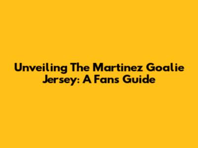Unveiling The Martinez Goalie Jersey: A Fan's Guide