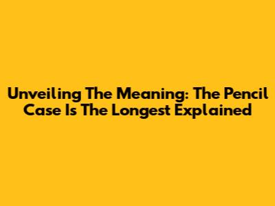 Unveiling The Meaning: 'The Pencil Case Is The Longest' Explained