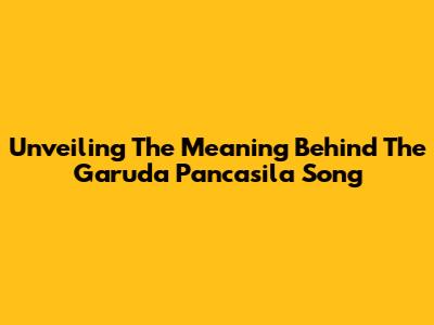 Unveiling The Meaning Behind The Garuda Pancasila Song