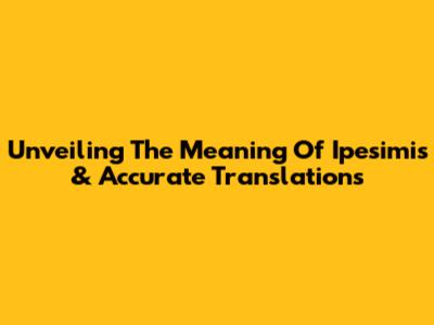 Unveiling The Meaning Of 'Ipesimis' & Accurate Translations