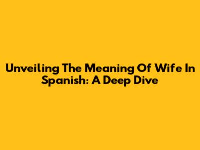 Unveiling The Meaning Of 'Wife' In Spanish: A Deep Dive