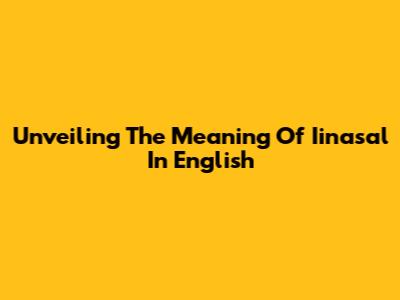 Unveiling The Meaning Of Iinasal In English