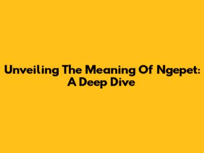 Unveiling The Meaning Of Ngepet: A Deep Dive