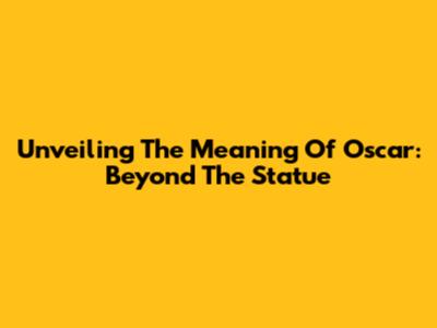 Unveiling The Meaning Of Oscar: Beyond The Statue