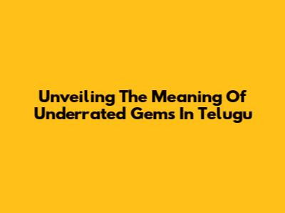 Unveiling The Meaning Of Underrated Gems In Telugu