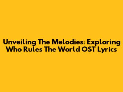 Unveiling The Melodies: Exploring 'Who Rules The World' OST Lyrics