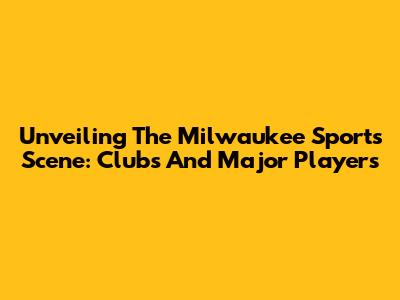 Unveiling The Milwaukee Sports Scene: Clubs And Major Players